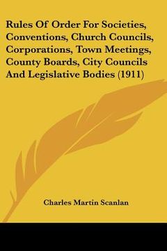 portada rules of order for societies, conventions, church councils, corporations, town meetings, county boards, city councils and legislative bodies (1911) (in English)