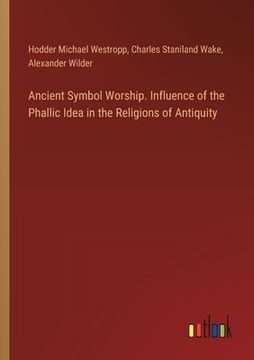 portada Ancient Symbol Worship. Influence of the Phallic Idea in the Religions of Antiquity