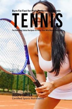 portada Burn Fat Fast for High Performance Tennis: Fat Burning Juice Recipes to Help You Win More Matches! (in English)