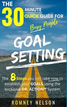 portada Goal Setting - The 30 Minute Quick Guide For Busy People: The 8 Steps you can take now to establish your goals using the exclusive DR. ACTION System (en Inglés)