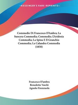 portada Commedie Di Francesco D'Ambra; La Suocera Commedia; Commedie; L'Aridosia Commedia; La Spina E Il Granchio Commedia; La Calandra Commedia (1858) (en Italiano)