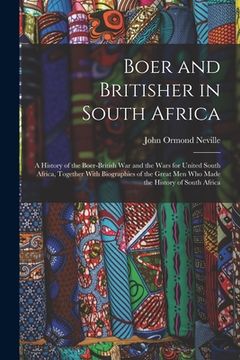 portada Boer and Britisher in South Africa; a History of the Boer-British war and the Wars for United South Africa, Together With Biographies of the Great men