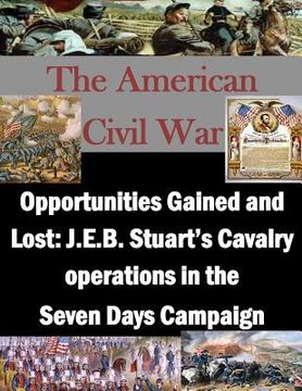 portada Opportunities Gained and Lost: J.E.B. Stuart's Cavalry operations in the Seven Days Campaign (en Inglés)