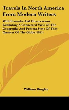 portada travels in north america from modern writers: with remarks and observations exhibiting a connected view of the geography and present state of that qua (en Inglés)