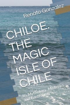 portada The Magic Island of Chiloe. Chile: Its Mythology, Mysteries and Gastronomy (in English)