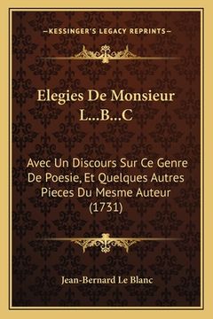 portada Elegies De Monsieur L...B...C: Avec Un Discours Sur Ce Genre De Poesie, Et Quelques Autres Pieces Du Mesme Auteur (1731) (en Francés)