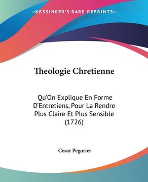 portada Theologie Chretienne: Qu'On Explique En Forme D'Entretiens, Pour La Rendre Plus Claire Et Plus Sensible (1726) (in French)