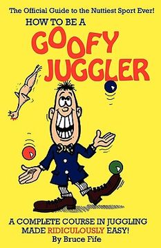 portada how to be a goofy juggler: a complete course in juggling made ridiculously easy! (in English)