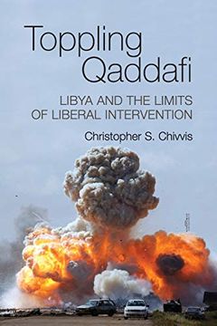 portada Toppling Qaddafi: Libya and the Limits of Liberal Intervention 