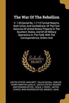 portada The war of the Rebellion: V. 1-53 [Serial no. 1-111] Formal Reports, Both Union and Confederate, of the First Seizures of United States Property in. Field, With the Correspondence, Orders and (en Inglés)