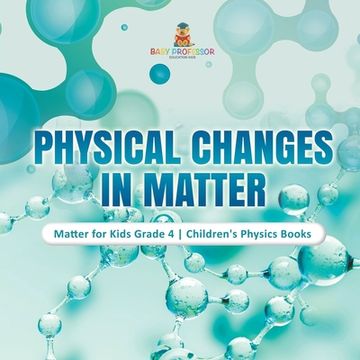 portada Physical Changes in Matter Matter for Kids Grade 4 Children's Physics Books (en Inglés)