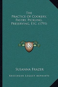 portada the practice of cookery, pastry, pickling, preserving, etc. (1791) (en Inglés)
