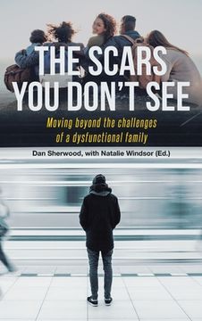 portada The Scars You Don't See: Moving Beyond the Challenges of a Dysfunctional Family (en Inglés)