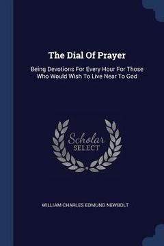portada The Dial Of Prayer: Being Devotions For Every Hour For Those Who Would Wish To Live Near To God (en Inglés)