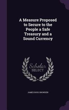 portada A Measure Proposed to Secure to the People a Safe Treasury and a Sound Currency