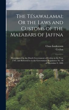 portada The Tésawalamai; Or the Laws and Customs of the Malabars of Jaffna: Promulgated by the Dutch Government of Ceylon in the Year 1707, and Referred to in (in English)