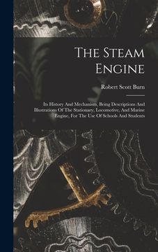 portada The Steam Engine: Its History And Mechanism, Being Descriptions And Illustrations Of The Stationary, Locomotive, And Marine Engine, For (en Inglés)