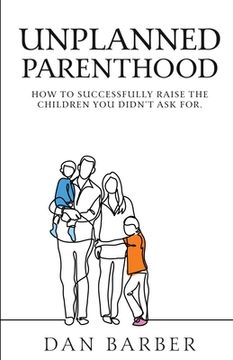 portada Unplanned Parenthood: How to Successfully Raise the Children You Didn't Ask For (en Inglés)