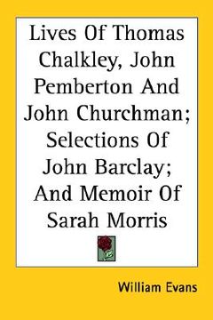 portada lives of thomas chalkley, john pemberton and john churchman; selections of john barclay; and memoir of sarah morris