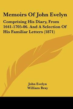 portada memoirs of john evelyn: comprising his diary, from 1641-1705-06. and a selection of his familiar letters (1871) (en Inglés)