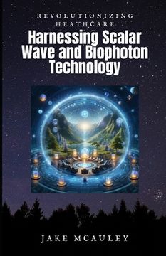 portada Revolutionizing Health Care: Harnessing the Power of Scalar Wave and Biophoton Technology (en Inglés)