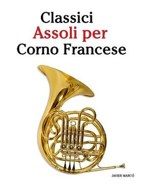 portada Classici Assoli Per Corno Francese: Facile Corno Francese! Mit Musik Von Bach, Strauss, Tchaikovsky Und Anderen Komponisten (en Italiano)