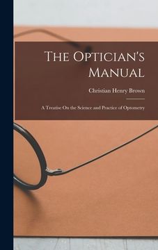 portada The Optician's Manual: A Treatise On the Science and Practice of Optometry (en Inglés)