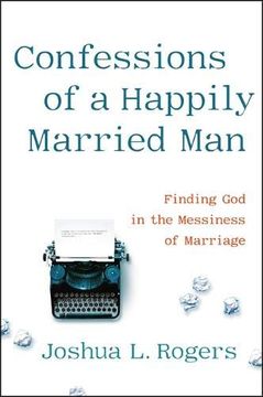 portada Confessions of a Happily Married Man: Finding god in the Messiness of Marriage (in English)