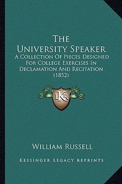 portada the university speaker: a collection of pieces designed for college exercises in declamation and recitation (1852) (en Inglés)