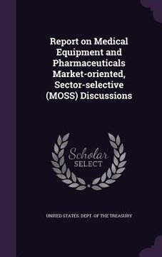 portada Report on Medical Equipment and Pharmaceuticals Market-oriented, Sector-selective (MOSS) Discussions (en Inglés)