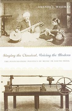 portada Singing the Classical, Voicing the Modern: The Postcolonial Politics of Music in South India 