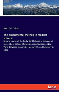 portada The Experimental Method in Medical Science. Second Course of the Cartwright Lictures of the Alumni Association, College of Physicians and Surgeons,. January 24, January 31, and February 7, 1882 
