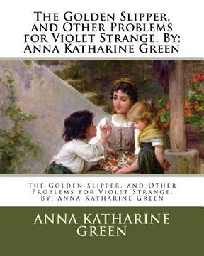 portada The Golden Slipper, and Other Problems for Violet Strange. By; Anna Katharine Green