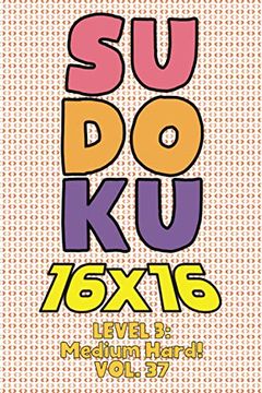 portada Sudoku 16 x 16 Level 3: Medium Hard! Vol. 37: Play 16x16 Grid Sudoku Medium Hard Level Volumes 1-40 Solve Number Puzzles Become A Sudoku Exper (en Inglés)