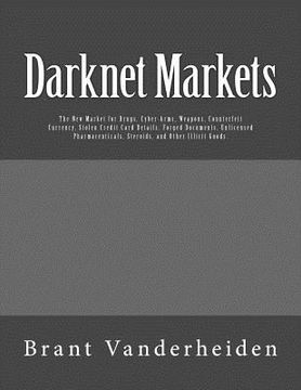 portada Darknet Markets: The New Market for Drugs, Cyber-Arms, Weapons, Counterfeit Currency, Stolen Credit Card Details, Forged Documents, Unl (en Inglés)