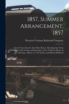 portada 1857, Summer Arrangement, 1857 [microform]: Fare $1 Less Than by Any Other Route, Morning Line From Whitehall, Lake George and Saratoga to New York! v (en Inglés)