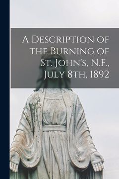 portada A Description of the Burning of St. John's, N.F., July 8th, 1892 [microform] (en Inglés)
