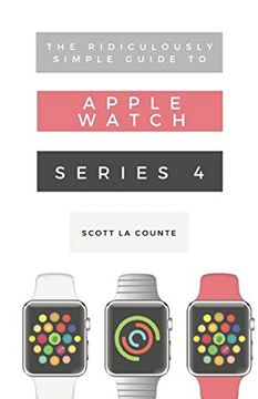 portada The Ridiculously Simple Guide to Apple Watch Series 4: A Practical Guide to Getting Started With Apple Watch Series 4 and Watchos 6 (Ridiculously Simple Tech) (in English)