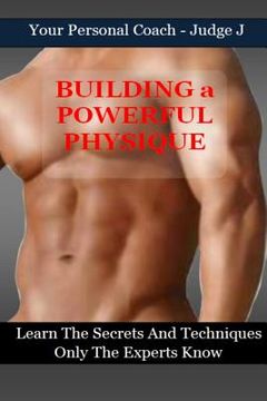 portada Building a Powerful Physique: Learn the Secrets and Techniques Only the Experts Know (en Inglés)