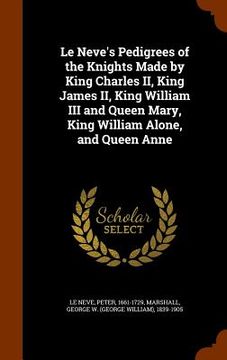 portada Le Neve's Pedigrees of the Knights Made by King Charles II, King James II, King William III and Queen Mary, King William Alone, and Queen Anne (en Inglés)