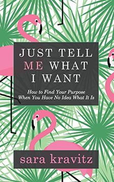 portada Just Tell me What i Want: How to Find Your Purpose When you Have no Idea What it is (in English)