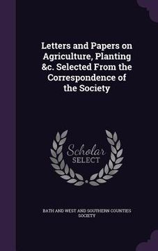 portada Letters and Papers on Agriculture, Planting &c. Selected From the Correspondence of the Society (en Inglés)