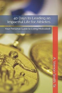 portada 40 Days to Leading an Impactful Life for Athletes: Your Personal Guide to Living Motivated! (en Inglés)