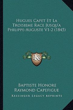 portada Hugues Capet Et La Troisieme Race Jusqu'a Philippe-Auguste V1-2 (1845) (en Francés)