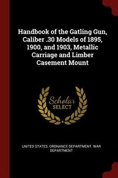 portada Handbook of the Gatling Gun, Caliber .30 Models of 1895, 1900, and 1903, Metallic Carriage and Limber Casement Mount