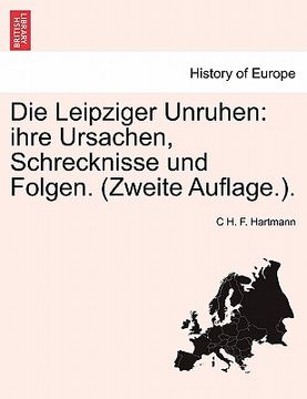 portada Die Leipziger Unruhen: Ihre Ursachen, Schrecknisse Und Folgen. (Zweite Auflage.). (en Alemán)