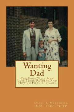 portada Wanting Dad: : The Four Ways Men Lose Their Fathers And How To Heal The Loss (en Inglés)