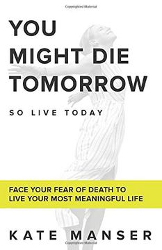 portada You Might die Tomorrow: Face Your Fear of Death to Live Your Most Meaningful Life (en Inglés)