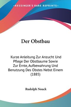 portada Der Obstbau: Kurze Anleitung Zur Anzucht Und Pflege Der Obstbaume Sowie Zur Ernte, Aufbewahrung Und Benutzung Des Obstes Nebst Eine (in German)