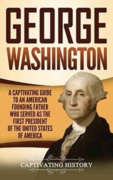 portada George Washington: A Captivating Guide to an American Founding Father who Served as the First President of the United States of America (en Inglés)